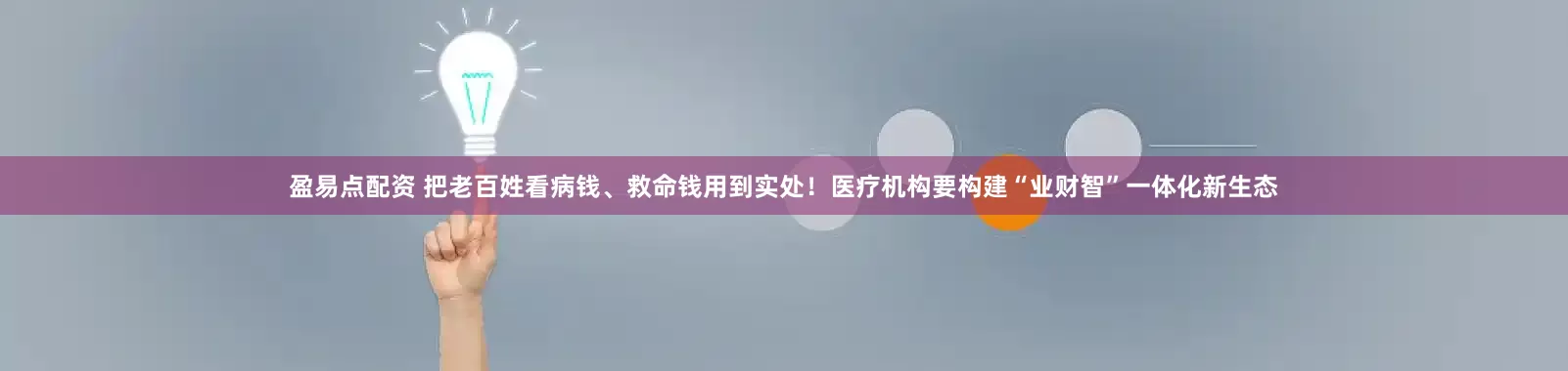 盈易点配资 把老百姓看病钱、救命钱用到实处！医疗机构要构建“业财智”一体化新生态