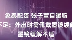 象泰配资 张子萱自曝脑供氧不足：外出时需佩戴墨镜缓解不适