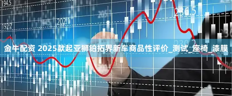 金牛配资 2025款起亚狮铂拓界新车商品性评价_测试_座椅_漆膜