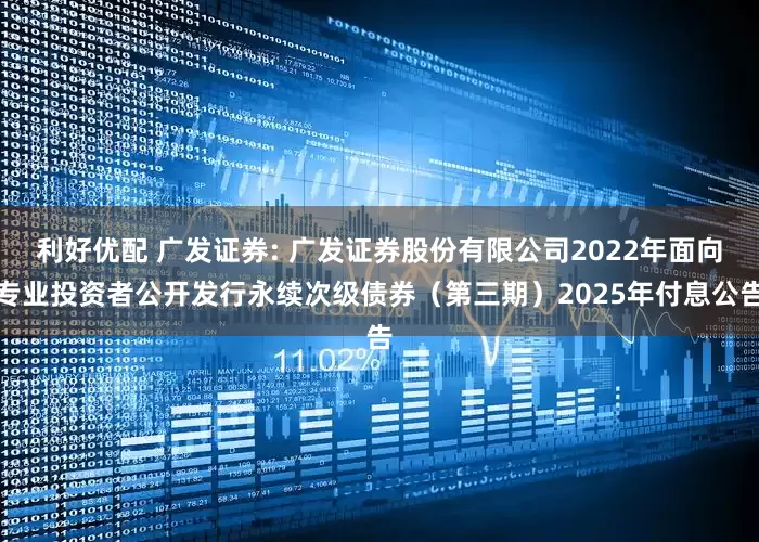 利好优配 广发证券: 广发证券股份有限公司2022年面向专业投资者公开发行永续次级债券(第三期)2025年付息公告