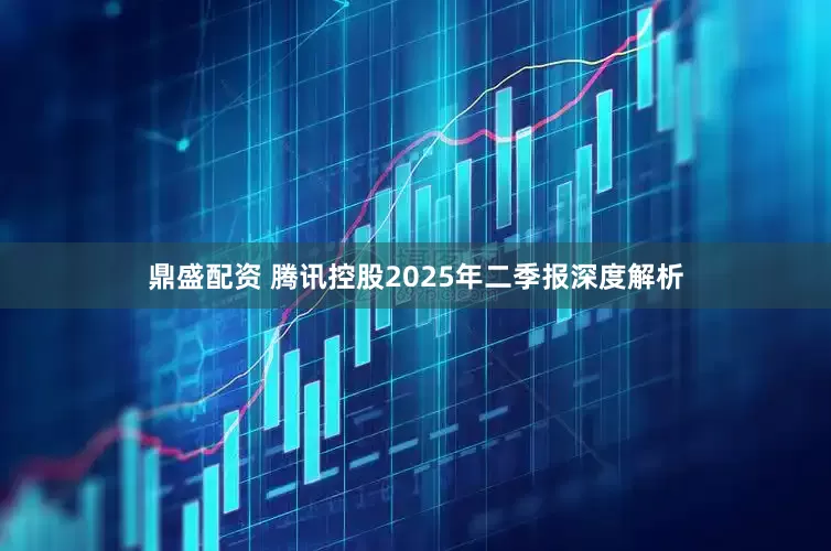 鼎盛配资 腾讯控股2025年二季报深度解析