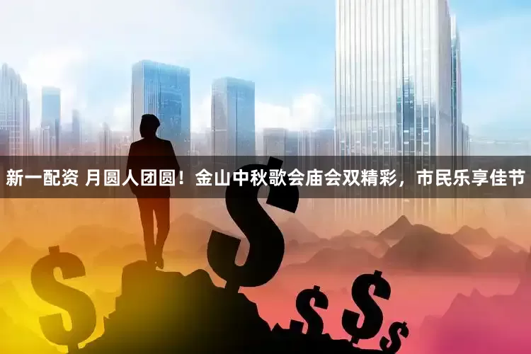 新一配资 月圆人团圆！金山中秋歌会庙会双精彩，市民乐享佳节