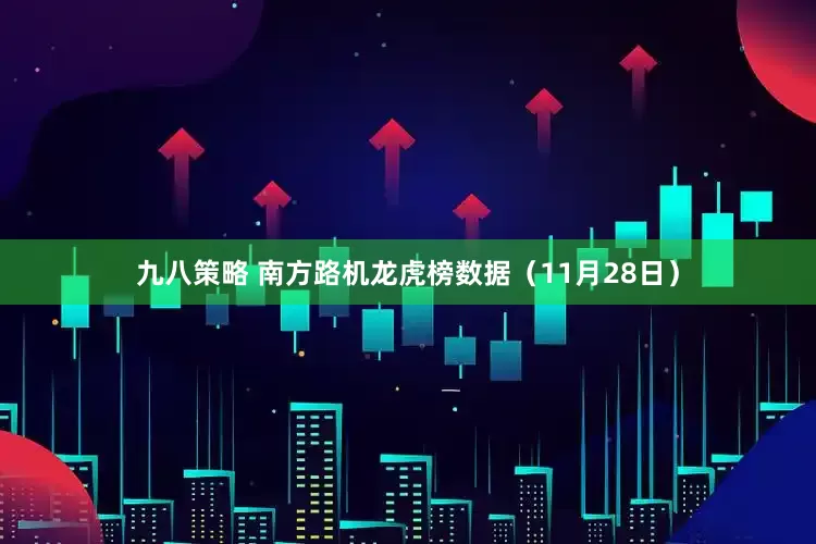 九八策略 南方路机龙虎榜数据（11月28日）